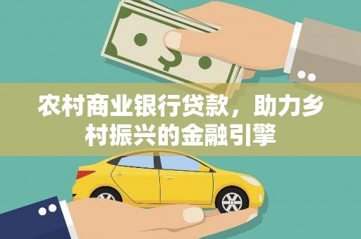 永登农村商业银行贷款，助力乡村振兴的金融引擎