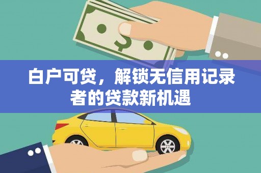 永登白户可贷，解锁无信用记录者的贷款新机遇