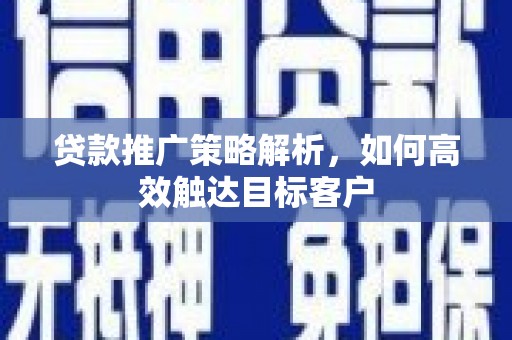 永登贷款推广策略解析，如何高效触达目标客户
