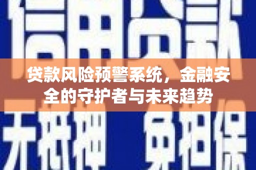 永登贷款风险预警系统，金融安全的守护者与未来趋势