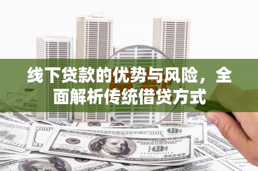 永登线下贷款的优势与风险，全面解析传统借贷方式