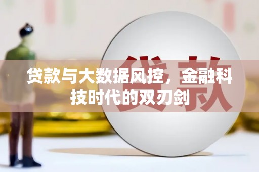 永登贷款与大数据风控，金融科技时代的双刃剑