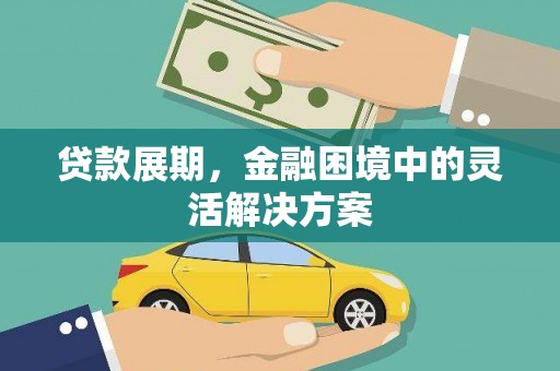 永登贷款展期，金融困境中的灵活解决方案
