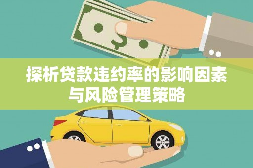永登探析贷款违约率的影响因素与风险管理策略