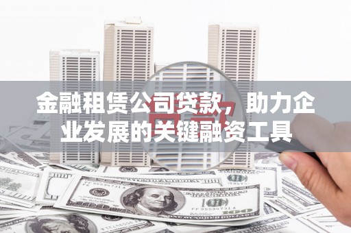 永登金融租赁公司贷款，助力企业发展的关键融资工具