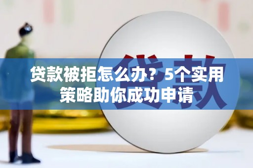 永登贷款被拒怎么办？5个实用策略助你成功申请