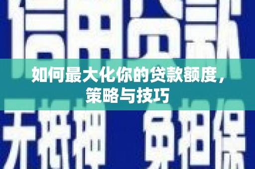永登如何最大化你的贷款额度，策略与技巧