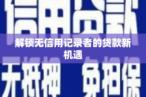 永登解锁无信用记录者的贷款新机遇