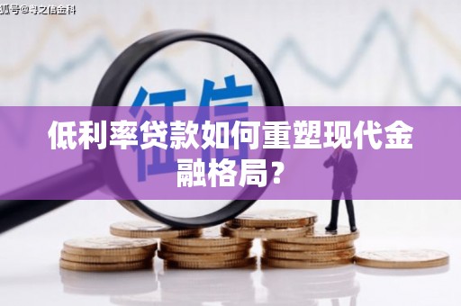 永登低利率贷款如何重塑现代金融格局？