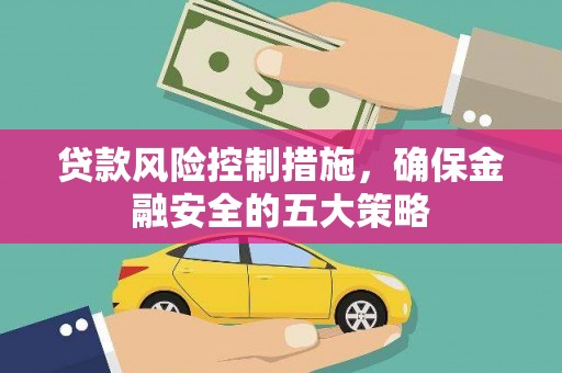 永登贷款风险控制措施，确保金融安全的五大策略