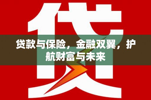 永登贷款与保险，金融双翼，护航财富与未来