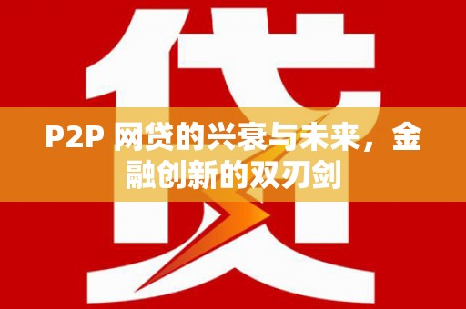 永登P2P 网贷的兴衰与未来，金融创新的双刃剑