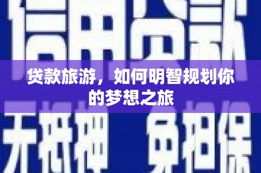 永登贷款旅游，如何明智规划你的梦想之旅
