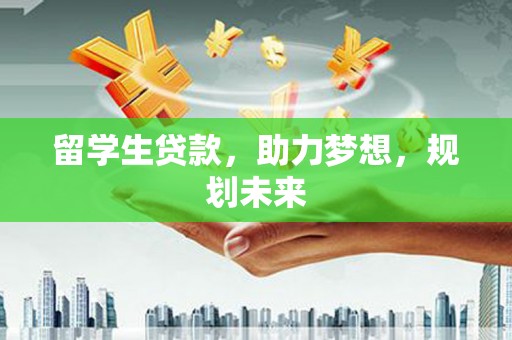 永登留学生贷款，助力梦想，规划未来