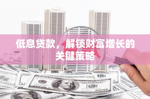 永登低息贷款，解锁财富增长的关键策略