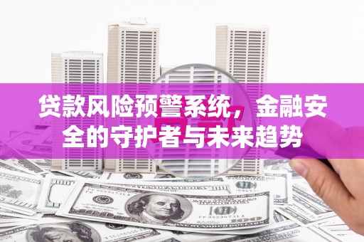 永登贷款风险预警系统，金融安全的守护者与未来趋势
