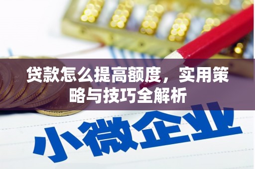 永登贷款怎么提高额度，实用策略与技巧全解析