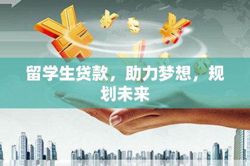 永登留学生贷款，助力梦想，规划未来