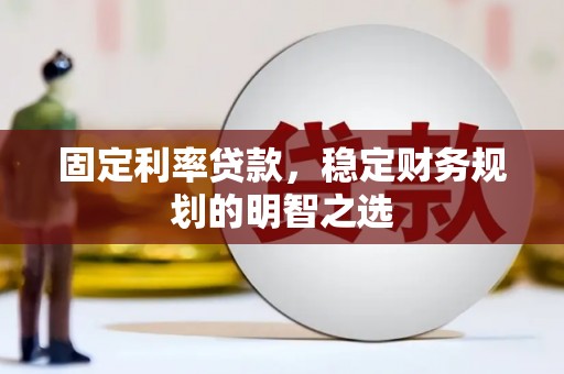 永登固定利率贷款，稳定财务规划的明智之选