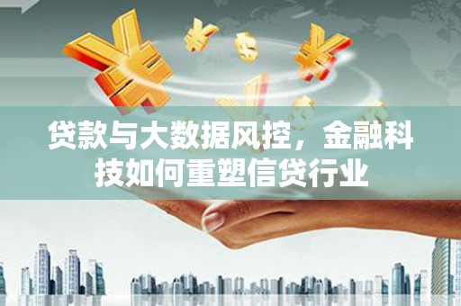 永登贷款与大数据风控，金融科技如何重塑信贷行业