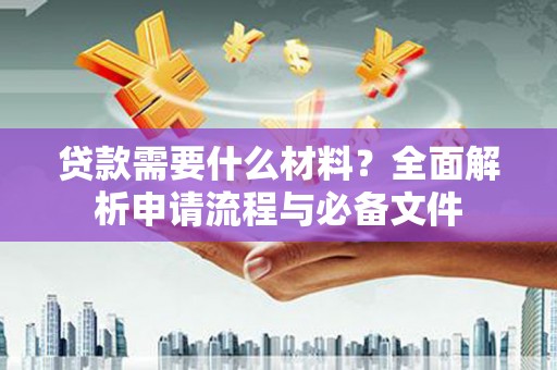 永登贷款需要什么材料？全面解析申请流程与必备文件