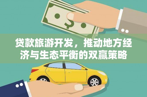永登贷款旅游开发，推动地方经济与生态平衡的双赢策略