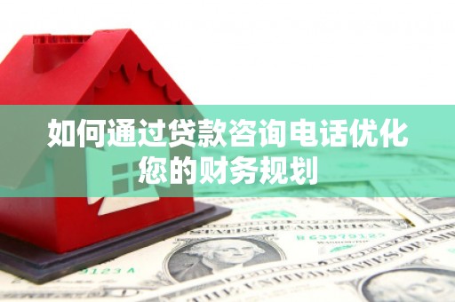 永登如何通过贷款咨询电话优化您的财务规划