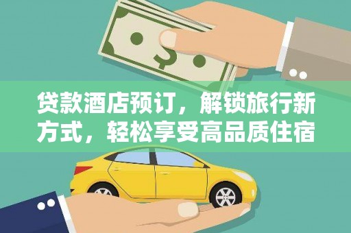 永登贷款酒店预订，解锁旅行新方式，轻松享受高品质住宿