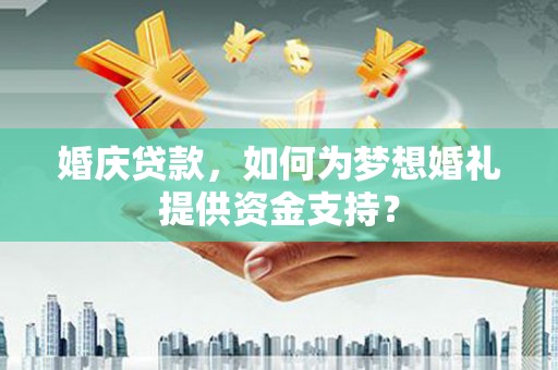 永登婚庆贷款，如何为梦想婚礼提供资金支持？