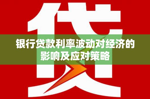 永登银行贷款利率波动对经济的影响及应对策略