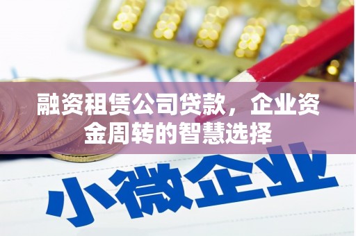 永登融资租赁公司贷款，企业资金周转的智慧选择
