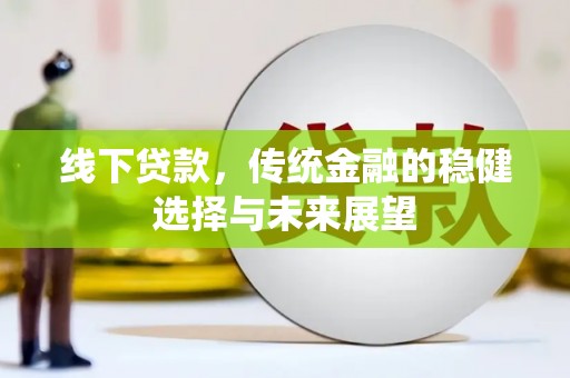 永登线下贷款，传统金融的稳健选择与未来展望