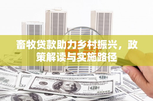 永登畜牧贷款助力乡村振兴，政策解读与实施路径