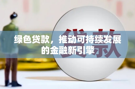 永登绿色贷款，推动可持续发展的金融新引擎