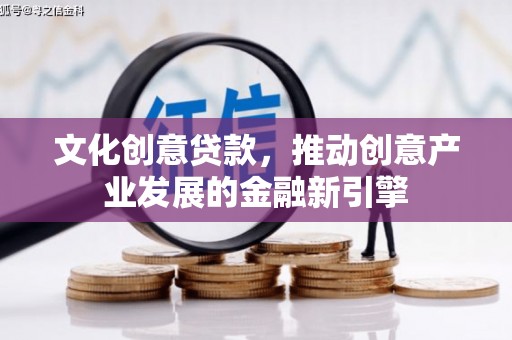 永登文化创意贷款，推动创意产业发展的金融新引擎