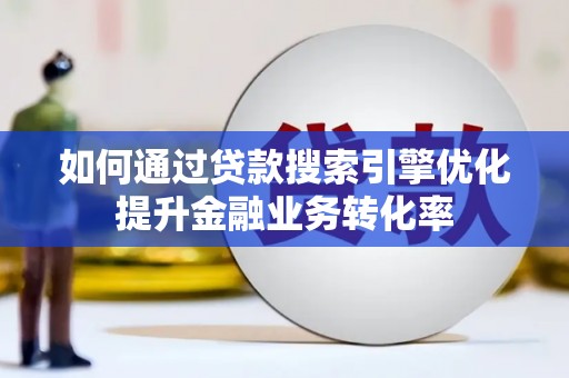 永登如何通过贷款搜索引擎优化提升金融业务转化率