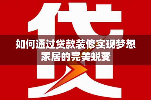 永登如何通过贷款装修实现梦想家居的完美蜕变