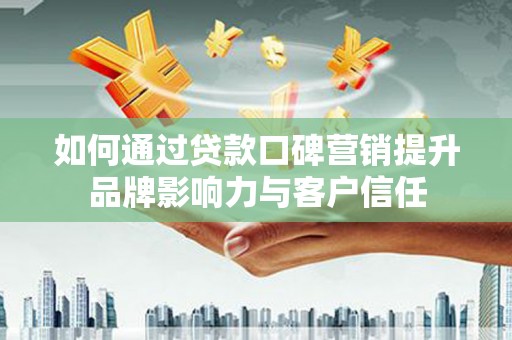 永登如何通过贷款口碑营销提升品牌影响力与客户信任