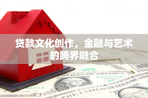 永登贷款文化创作，金融与艺术的跨界融合