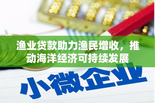 永登渔业贷款助力渔民增收，推动海洋经济可持续发展