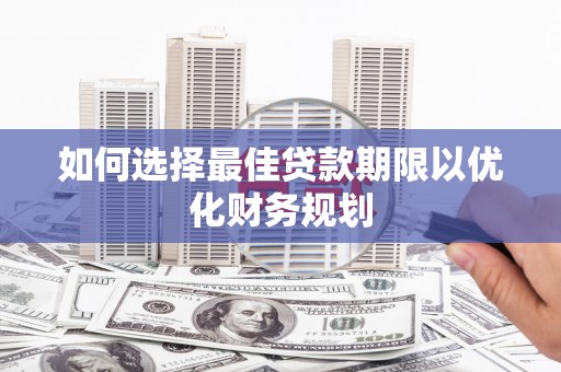 永登如何选择最佳贷款期限以优化财务规划