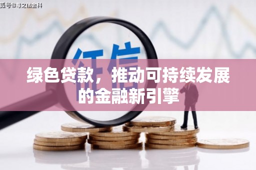 永登绿色贷款，推动可持续发展的金融新引擎