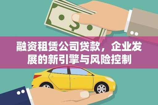 永登融资租赁公司贷款，企业发展的新引擎与风险控制