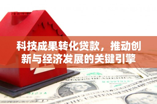 永登科技成果转化贷款，推动创新与经济发展的关键引擎