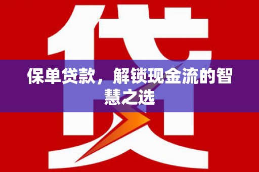 永登保单贷款，解锁现金流的智慧之选