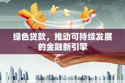 永登绿色贷款，推动可持续发展的金融新引擎
