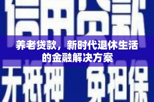 永登养老贷款，新时代退休生活的金融解决方案