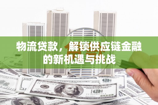 永登物流贷款，解锁供应链金融的新机遇与挑战