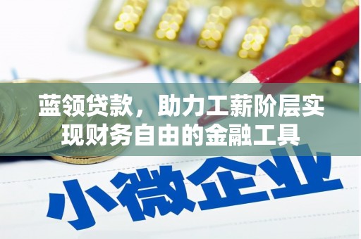 永登蓝领贷款，助力工薪阶层实现财务自由的金融工具
