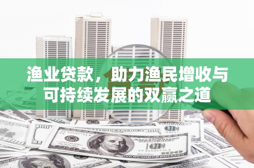 永登渔业贷款，助力渔民增收与可持续发展的双赢之道